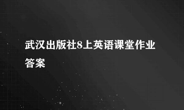 武汉出版社8上英语课堂作业答案