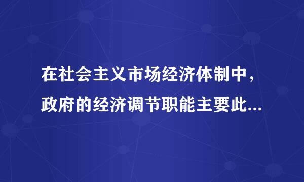 在社会主义市场经济体制中，政府的经济调节职能主要此坏井及纪包括(  )。