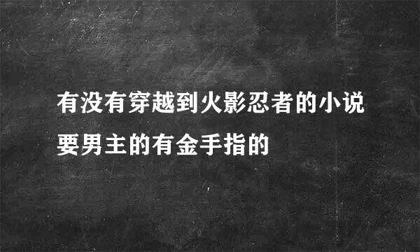 有没有穿越到火影忍者的小说要男主的有金手指的