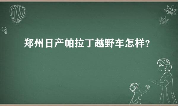 郑州日产帕拉丁越野车怎样？