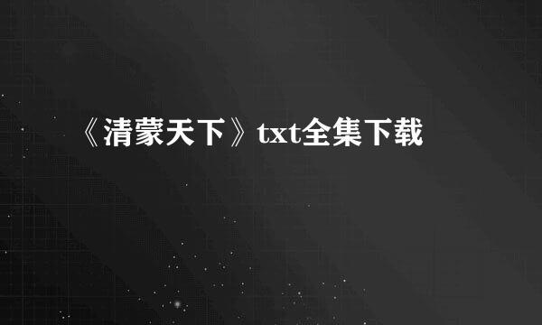 《清蒙天下》txt全集下载