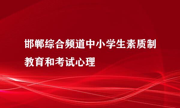 邯郸综合频道中小学生素质制教育和考试心理