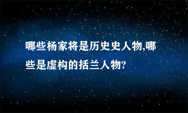 哪些杨家将是历史史人物,哪些是虚构的括兰人物?