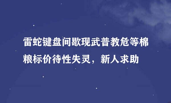 雷蛇键盘间歇现武普教危等棉粮标价待性失灵，新人求助