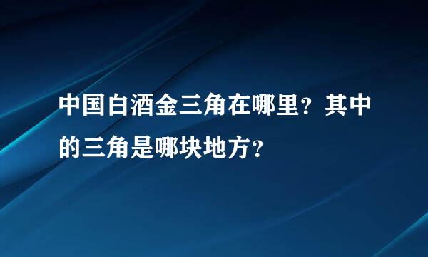 中国白酒金三角在哪里？其中的三角是哪块地方？