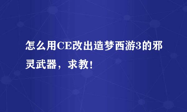 怎么用CE改出造梦西游3的邪灵武器，求教！