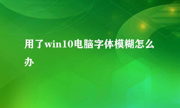 用了win10电脑字体模糊怎么办