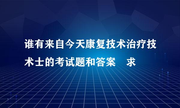 谁有来自今天康复技术治疗技术士的考试题和答案 求