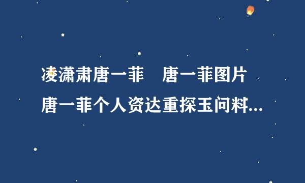 凌潇肃唐一菲 唐一菲图片 唐一菲个人资达重探玉问料 凌潇肃唐一菲结婚 唐一菲裸戏 唐来自一菲微博 演员唐一菲 唐一菲