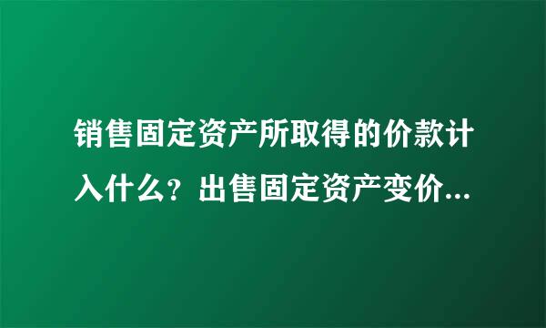 销售固定资产所取得的价款计入什么？出售固定资产变价收入计入？