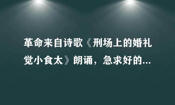 革命来自诗歌《刑场上的婚礼觉小食太》朗诵，急求好的背景音乐！