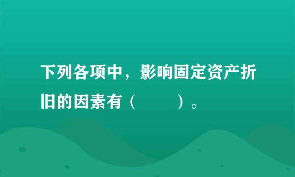 下列各项中，影响固定资产折旧的因素有（  ）。