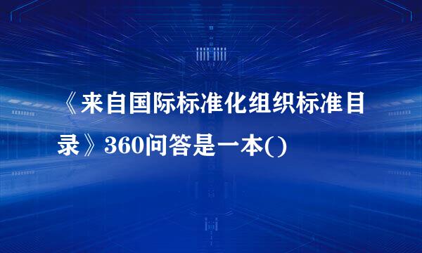 《来自国际标准化组织标准目录》360问答是一本()