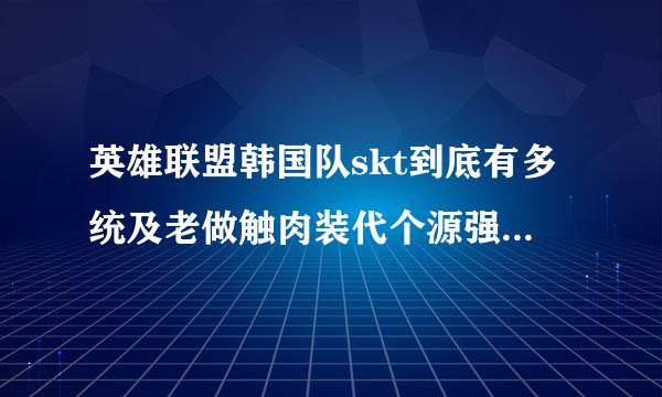 英雄联盟韩国队skt到底有多统及老做触肉装代个源强？ 连续几个赛季拿到冠来自军了