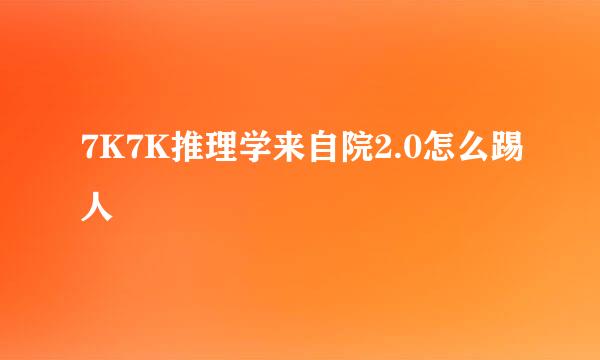 7K7K推理学来自院2.0怎么踢人