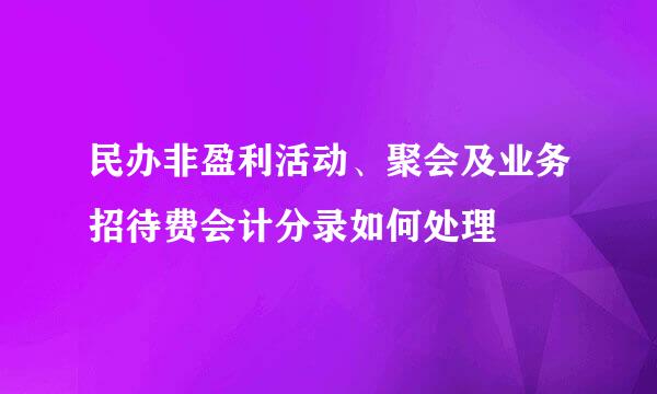 民办非盈利活动、聚会及业务招待费会计分录如何处理