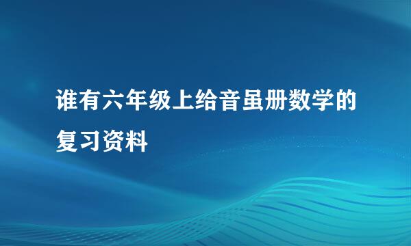 谁有六年级上给音虽册数学的复习资料