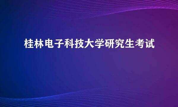 桂林电子科技大学研究生考试