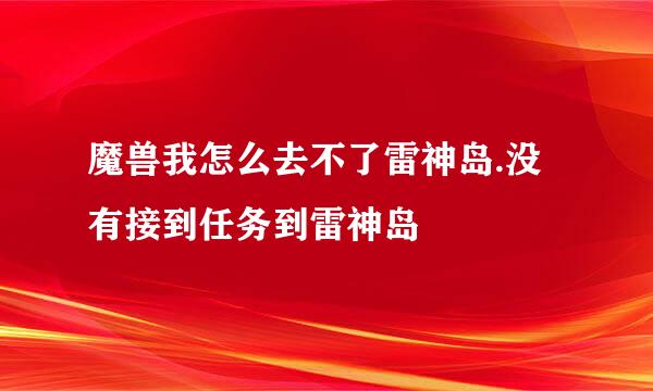 魔兽我怎么去不了雷神岛.没有接到任务到雷神岛