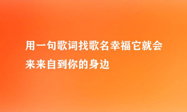 用一句歌词找歌名幸福它就会来来自到你的身边