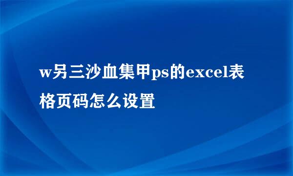 w另三沙血集甲ps的excel表格页码怎么设置