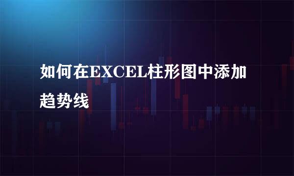 如何在EXCEL柱形图中添加趋势线