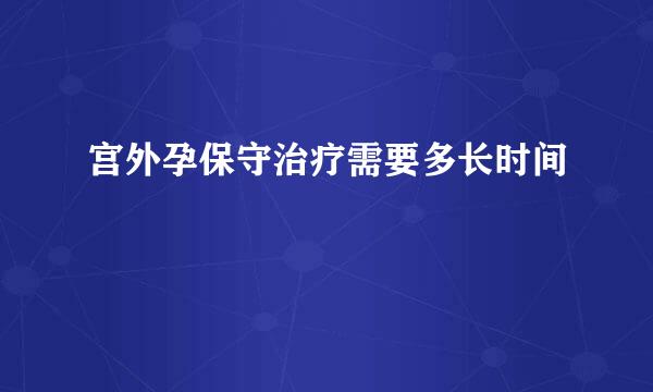 宫外孕保守治疗需要多长时间