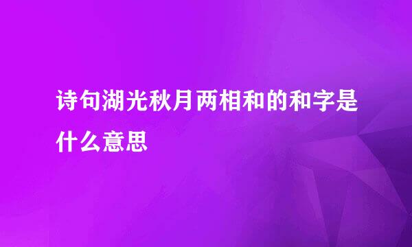 诗句湖光秋月两相和的和字是什么意思