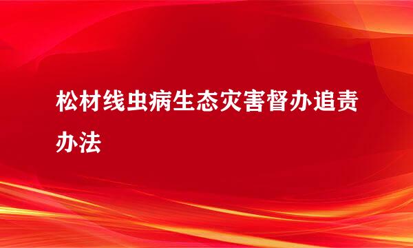 松材线虫病生态灾害督办追责办法