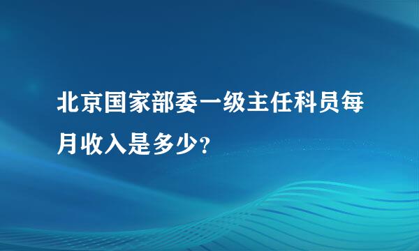 北京国家部委一级主任科员每月收入是多少？