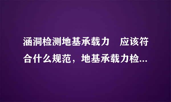 涵洞检测地基承载力 应该符合什么规范，地基承载力检测符合什么试验规程