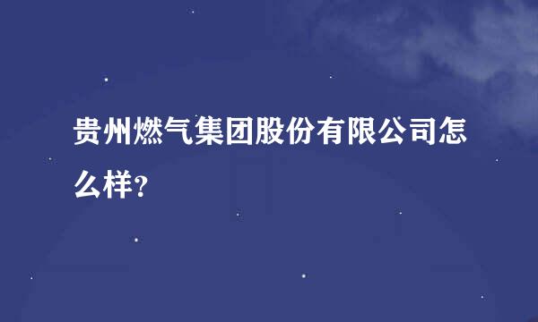 贵州燃气集团股份有限公司怎么样？