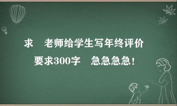 求 老师给学生写年终评价  要求300字 急急急急！