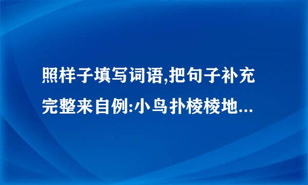 照样子填写词语,把句子补充完整来自例:小鸟扑棱棱地飞来飞去.1、小牛在山坡上 .2、...