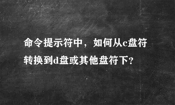 命令提示符中，如何从c盘符转换到d盘或其他盘符下？