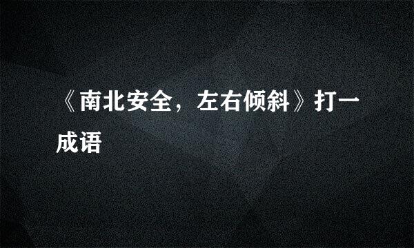 《南北安全，左右倾斜》打一成语