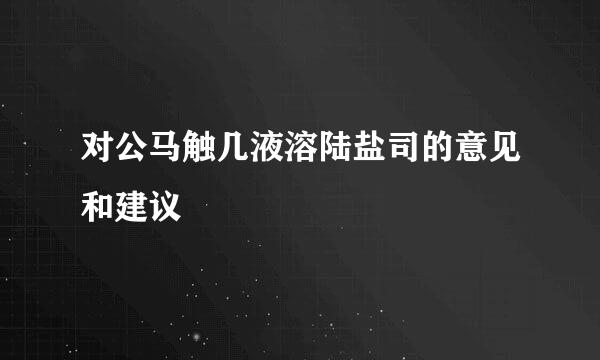 对公马触几液溶陆盐司的意见和建议