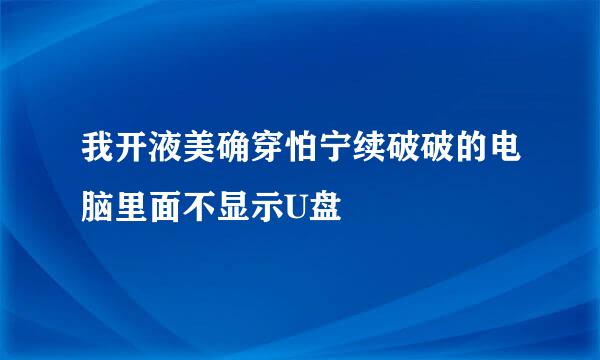 我开液美确穿怕宁续破破的电脑里面不显示U盘