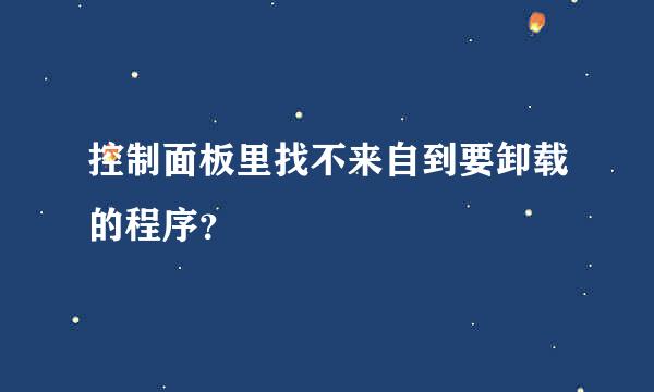 控制面板里找不来自到要卸载的程序？