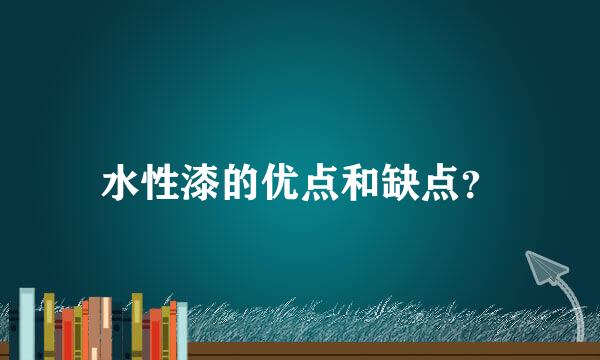 水性漆的优点和缺点？