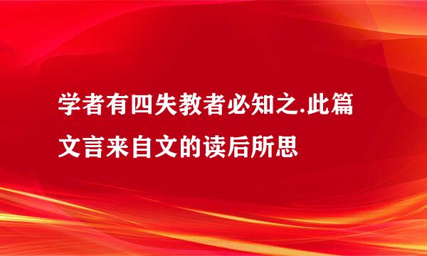 学者有四失教者必知之.此篇文言来自文的读后所思