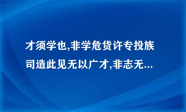 才须学也,非学危货许专投族司造此见无以广才,非志无以成学。的意思