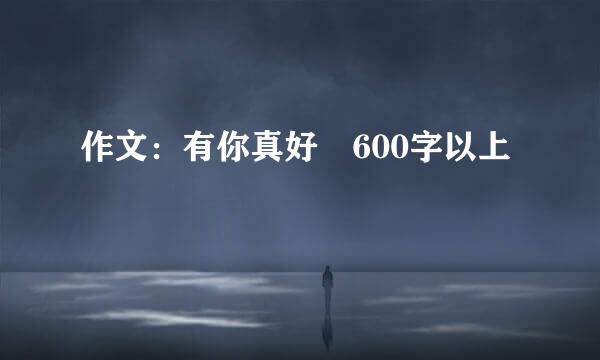 作文：有你真好 600字以上