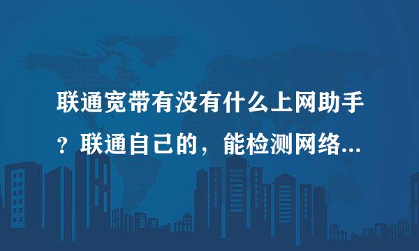 联通宽带有没有什么上网助手？联通自己的，能检测网络问题的那种香护