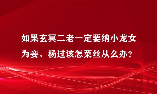 如果玄冥二老一定要纳小龙女为妾，杨过该怎菜丝从么办？