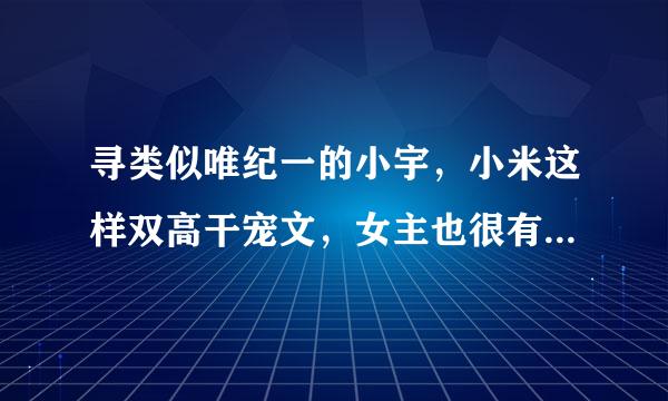 寻类似唯纪一的小宇，小米这样双高干宠文，女主也很有背景，家人超疼爱