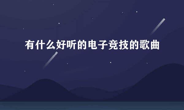 有什么好听的电子竞技的歌曲