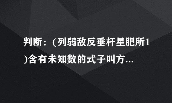 判断：(列弱敌反垂杆星肥所1)含有未知数的式子叫方程。()，(2)含有末知数的等式叫方程。()，(3)x+a=m不是