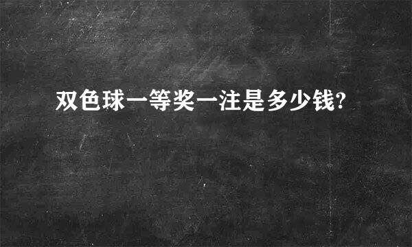 双色球一等奖一注是多少钱?