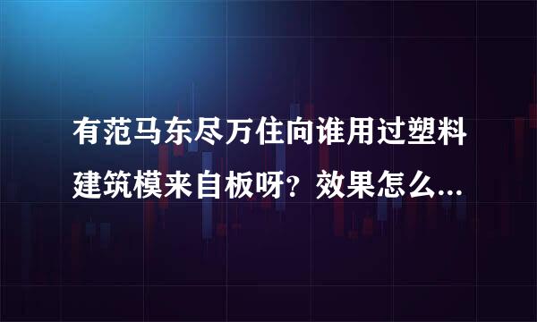 有范马东尽万住向谁用过塑料建筑模来自板呀？效果怎么样？有什么优缺点？